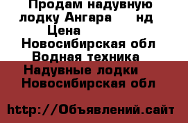 Продам надувную лодку Ангара 270 нд › Цена ­ 10 000 - Новосибирская обл. Водная техника » Надувные лодки   . Новосибирская обл.